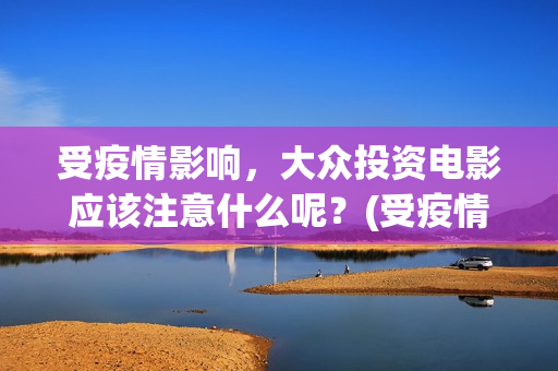 受疫情影响，大众投资电影应该注意什么呢？(受疫情影响发展不拜年)