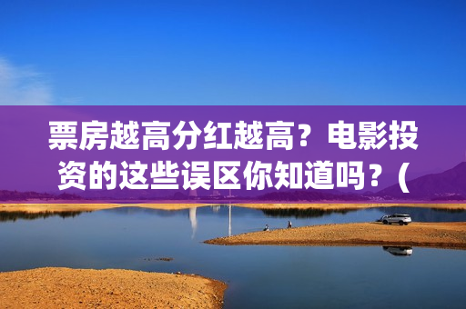 票房越高分红越高？电影投资的这些误区你知道吗？(电影票房分红比例)