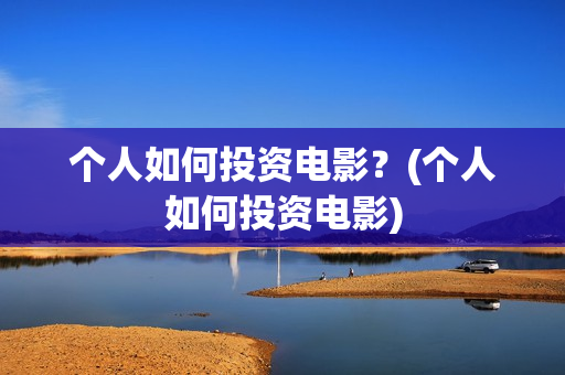 个人如何投资电影？(个人如何投资电影)