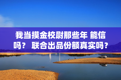 我当摸金校尉那些年 能信吗？ 联合出品份额真实吗？(我当摸金校尉那几年 寒潭鹤影)