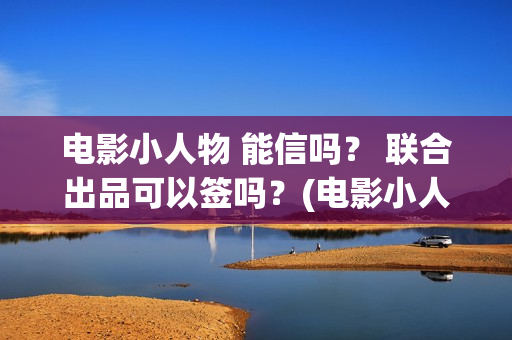 电影小人物 能信吗？ 联合出品可以签吗？(电影小人物 能看吗)