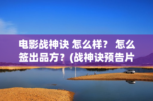 电影战神诀 怎么样？ 怎么签出品方？(战神诀预告片)