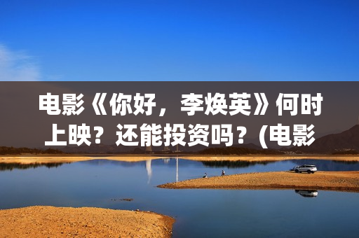 电影《你好，李焕英》何时上映？还能投资吗？(电影《你好,李焕英!》也很值得看)