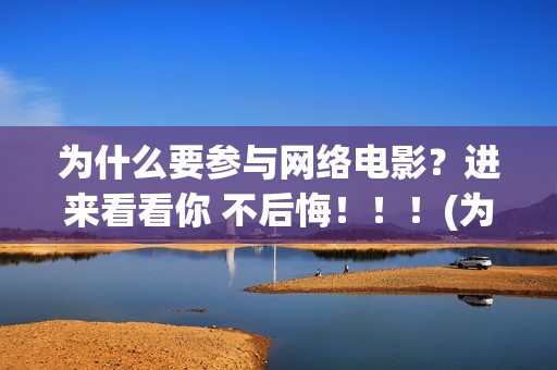 为什么要参与网络电影？进来看看你 不后悔！！！(为什么要参与网络诈骗)