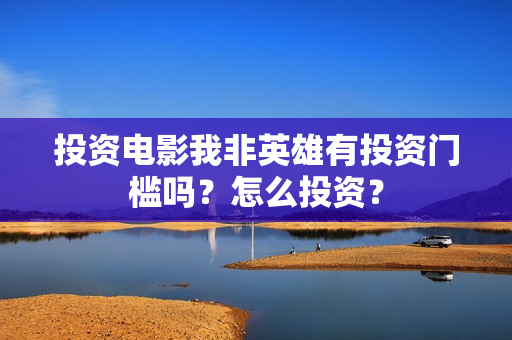 投资电影我非英雄有投资门槛吗？怎么投资？