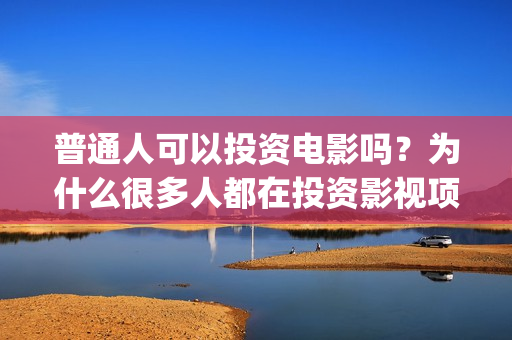 普通人可以投资电影吗？为什么很多人都在投资影视项目(普通人可以投资拍电影吗)