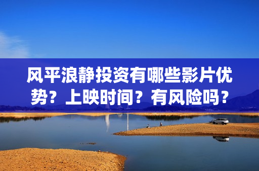 风平浪静投资有哪些影片优势？上映时间？有风险吗？(风平浪静投资方)