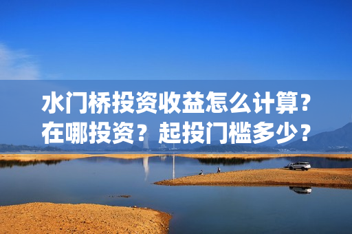 水门桥投资收益怎么计算？在哪投资？起投门槛多少？(水门桥投资成本)