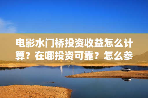 电影水门桥投资收益怎么计算？在哪投资可靠？怎么参与投资？(电影水门桥上映时间)