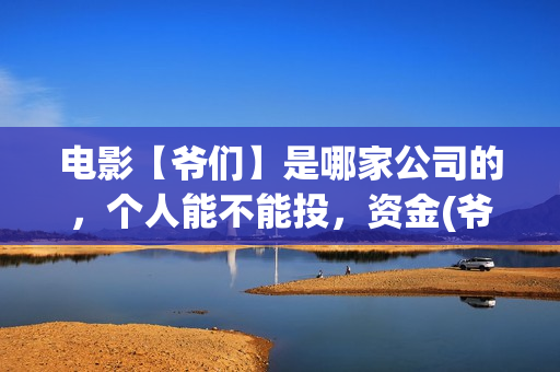 电影【爷们】是哪家公司的，个人能不能投，资金(爷们电影演员表)