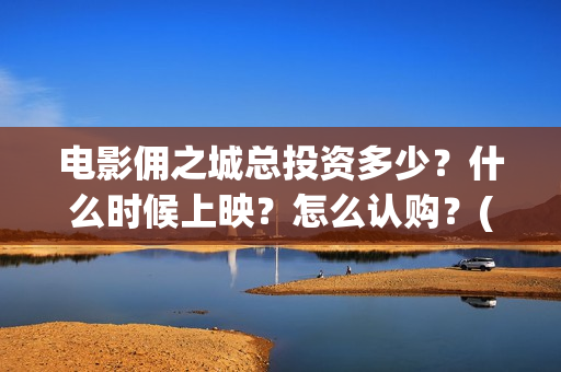 电影佣之城总投资多少？什么时候上映？怎么认购？(动画电影佣之城)