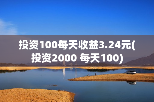 投资100每天收益3.24元(投资2000 每天100)