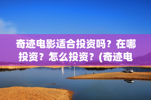 奇迹电影适合投资吗？在哪投资？怎么投资？(奇迹电影拍摄时间)