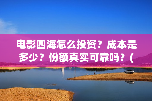 电影四海怎么投资？成本是多少？份额真实可靠吗？(电影四海怎么投屏看)