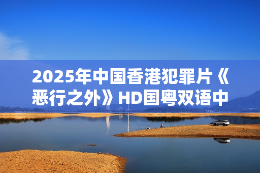 2025年中国香港犯罪片《恶行之外》HD国粤双语中字