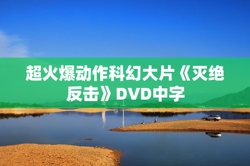 超火爆动作科幻大片《灭绝反击》DVD中字