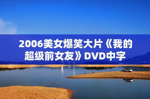 2006美女爆笑大片《我的超级前女友》DVD中字