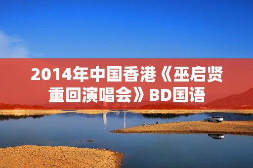 2014年中国香港《巫启贤重回演唱会》BD国语