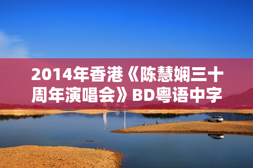2014年香港《陈慧娴三十周年演唱会》BD粤语中字