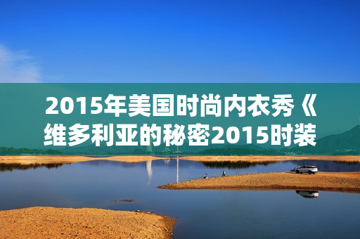 2015年美国时尚内衣秀《维多利亚的秘密2015时装秀》BD中英双字