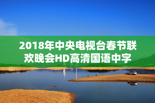 2018年中央电视台春节联欢晚会HD高清国语中字
