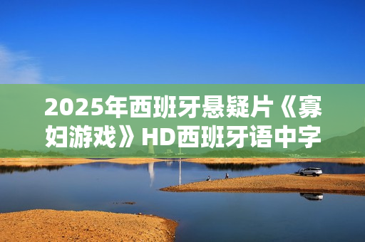 2025年西班牙悬疑片《寡妇游戏》HD西班牙语中字