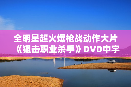 全明星超火爆枪战动作大片《狙击职业杀手》DVD中字