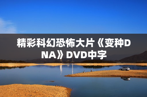 精彩科幻恐怖大片《变种DNA》DVD中字