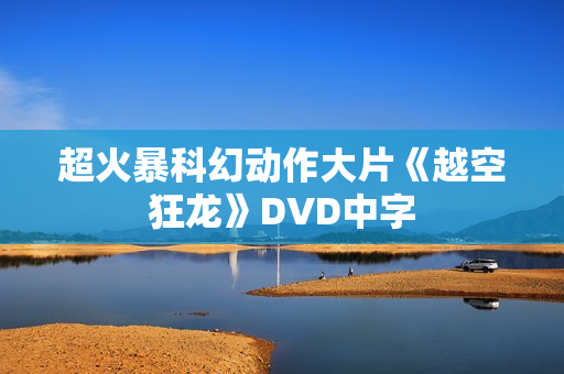 超火暴科幻动作大片《越空狂龙》DVD中字