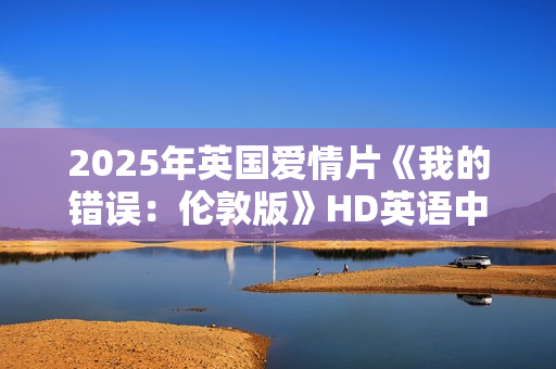 2025年英国爱情片《我的错误：伦敦版》HD英语中字