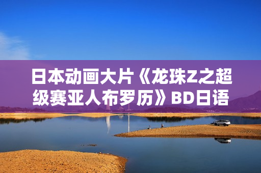 日本动画大片《龙珠Z之超级赛亚人布罗历》BD日语中字
