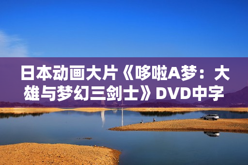 日本动画大片《哆啦A梦：大雄与梦幻三剑士》DVD中字