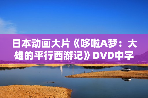 日本动画大片《哆啦A梦：大雄的平行西游记》DVD中字