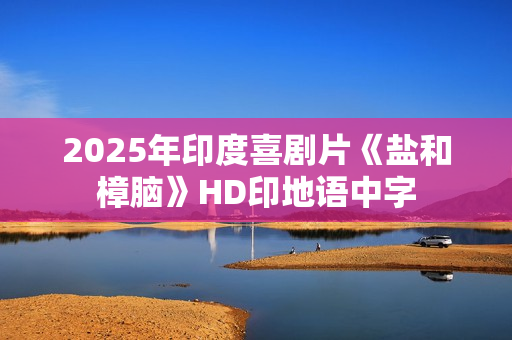 2025年印度喜剧片《盐和樟脑》HD印地语中字