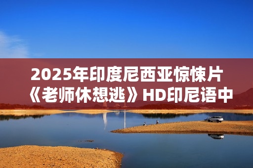 2025年印度尼西亚惊悚片《老师休想逃》HD印尼语中字