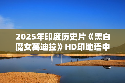 2025年印度历史片《黑白魔女英迪拉》HD印地语中字