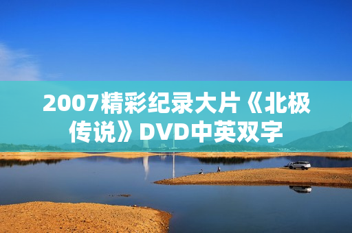 2007精彩纪录大片《北极传说》DVD中英双字