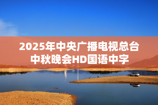 2025年中央广播电视总台中秋晚会HD国语中字