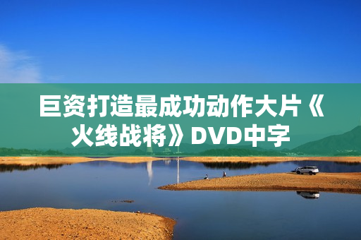巨资打造最成功动作大片《火线战将》DVD中字