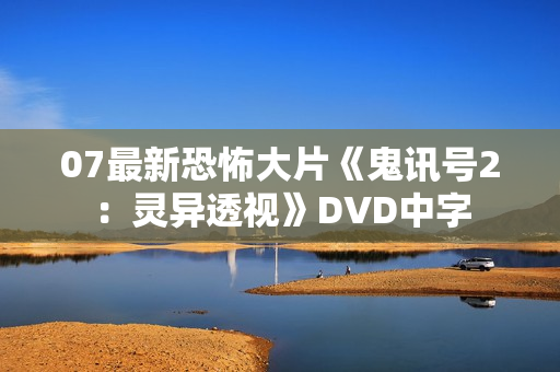 07最新恐怖大片《鬼讯号2：灵异透视》DVD中字