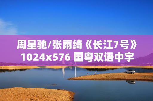 周星驰/张雨绮《长江7号》1024x576 国粤双语中字