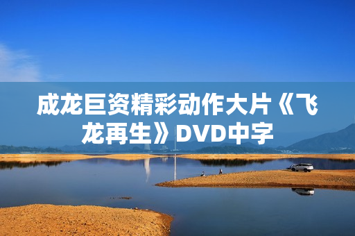 成龙巨资精彩动作大片《飞龙再生》DVD中字