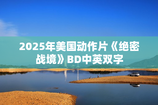 2025年美国动作片《绝密战境》BD中英双字