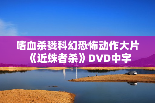 嗜血杀戮科幻恐怖动作大片《近蛛者杀》DVD中字