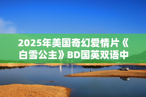 2025年美国奇幻爱情片《白雪公主》BD国英双语中英双字