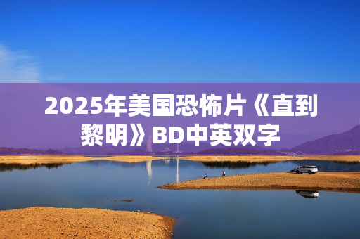2025年美国恐怖片《直到黎明》BD中英双字