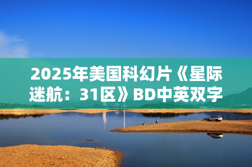 2025年美国科幻片《星际迷航：31区》BD中英双字