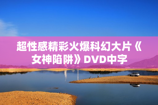 超性感精彩火爆科幻大片《女神陷阱》DVD中字