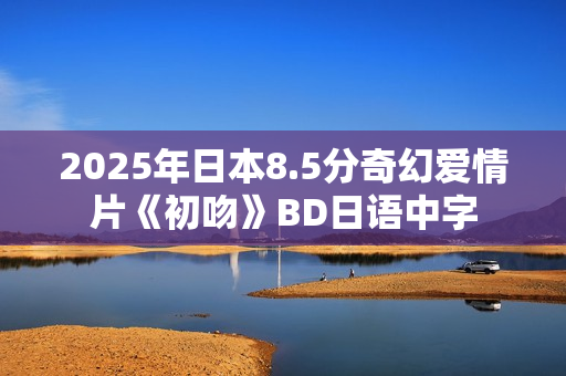 2025年日本8.5分奇幻爱情片《初吻》BD日语中字