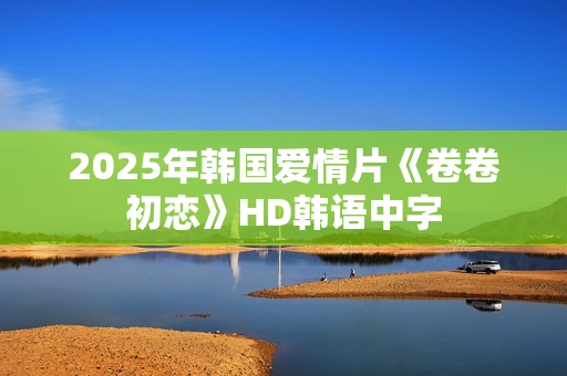2025年韩国爱情片《卷卷初恋》HD韩语中字